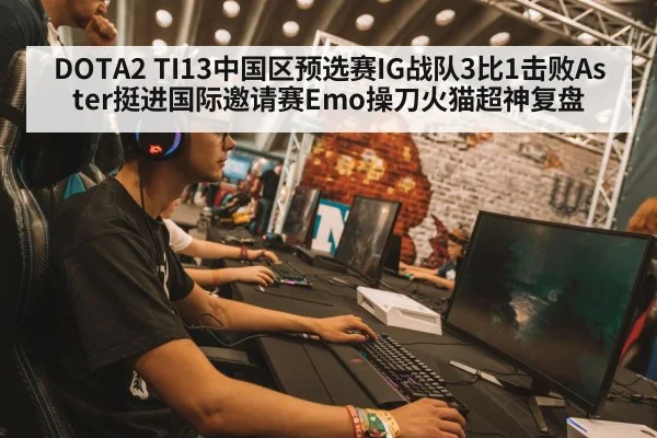 DOTA2 TI13中国区预选赛IG战队3比1击败Aster挺进国际邀请赛Emo操刀火猫超神复盘