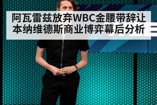 阿瓦雷兹放弃WBC金腰带辞让本纳维德斯商业博弈幕后分析
