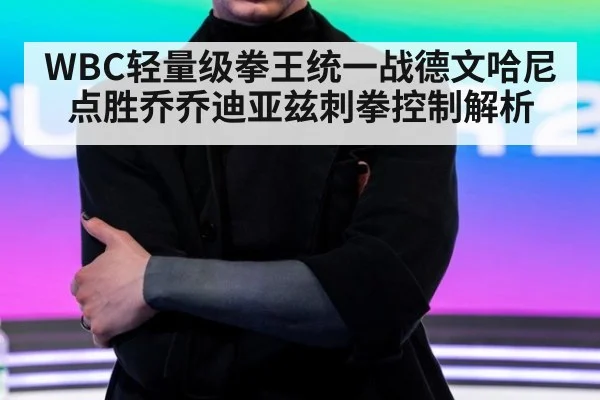 WBC轻量级拳王统一战德文哈尼点胜乔乔迪亚兹刺拳控制解析