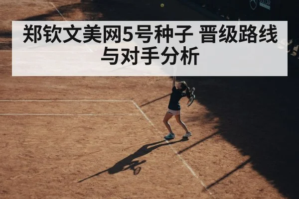 郑钦文美网5号种子 晋级路线与对手分析
