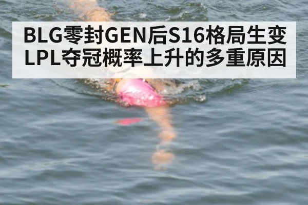 BLG零封GEN后S16格局生变 LPL夺冠概率上升的多重原因